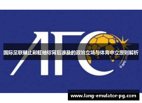 国际足联禁止彩虹袖标背后涉及的政治立场与体育中立原则解析