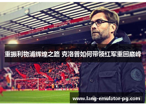重振利物浦辉煌之路 克洛普如何带领红军重回巅峰