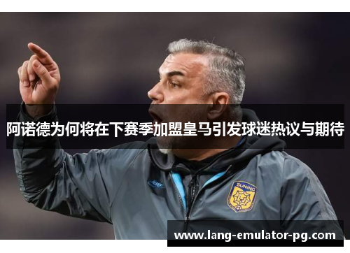 阿诺德为何将在下赛季加盟皇马引发球迷热议与期待