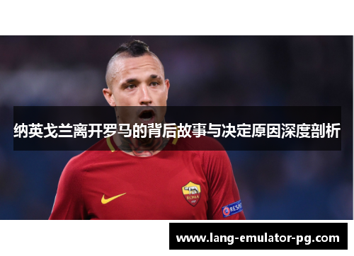 纳英戈兰离开罗马的背后故事与决定原因深度剖析