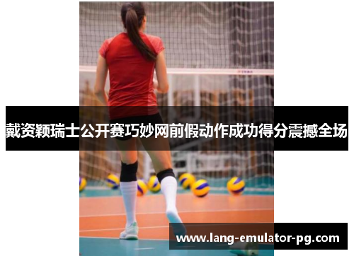 戴资颖瑞士公开赛巧妙网前假动作成功得分震撼全场