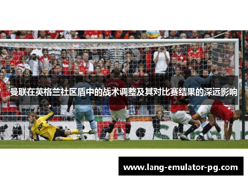 曼联在英格兰社区盾中的战术调整及其对比赛结果的深远影响