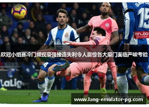 欧冠小组赛冷门频现豪强接连失利令人震惊各大豪门面临严峻考验