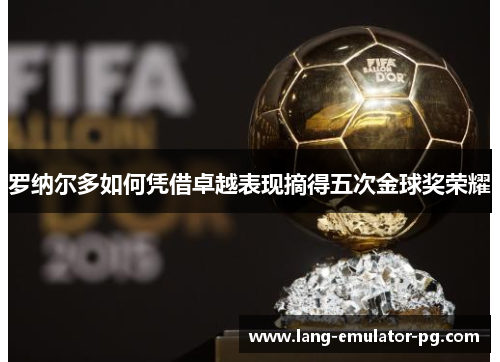 罗纳尔多如何凭借卓越表现摘得五次金球奖荣耀