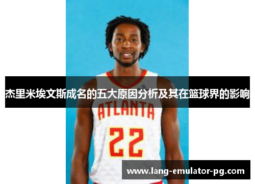 杰里米埃文斯成名的五大原因分析及其在篮球界的影响