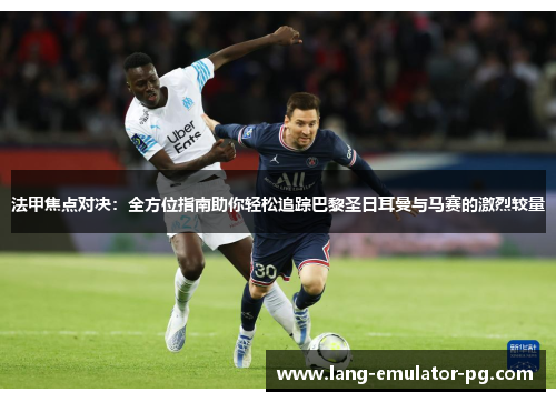 法甲焦点对决：全方位指南助你轻松追踪巴黎圣日耳曼与马赛的激烈较量