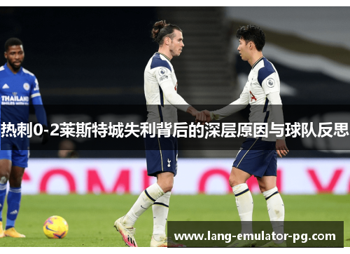 热刺0-2莱斯特城失利背后的深层原因与球队反思