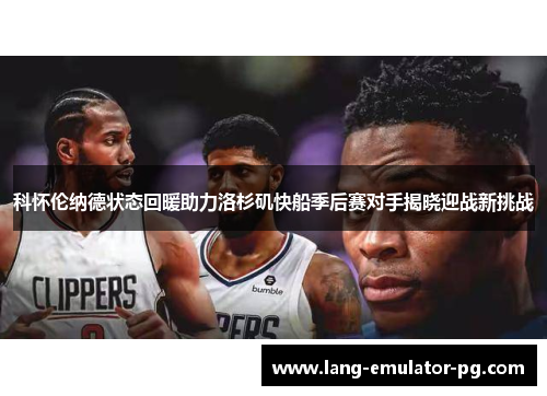 科怀伦纳德状态回暖助力洛杉矶快船季后赛对手揭晓迎战新挑战