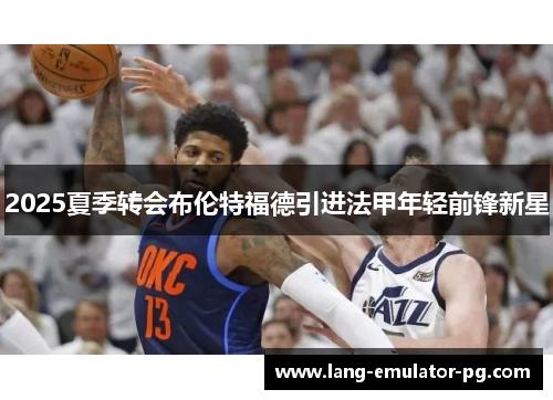 2025夏季转会布伦特福德引进法甲年轻前锋新星