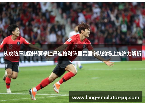 从攻防压制到节奏掌控吕迪格对阵里昂国家队的场上统治力解析