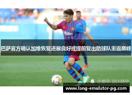 巴萨官方确认加维恢复进展良好或提前复出助球队重返巅峰 巴萨官方确认加维恢复进展良好或提前复出助球队重返巅峰