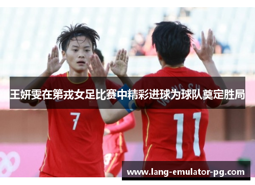 王妍雯在第戎女足比赛中精彩进球为球队奠定胜局 王妍雯在第戎女足比赛中精彩进球为球队奠定胜局