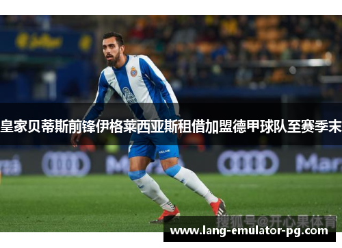 皇家贝蒂斯前锋伊格莱西亚斯租借加盟德甲球队至赛季末 皇家贝蒂斯前锋伊格莱西亚斯租借加盟德甲球队至赛季末