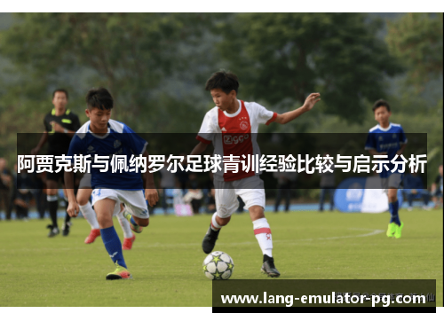 阿贾克斯与佩纳罗尔足球青训经验比较与启示分析 阿贾克斯与佩纳罗尔足球青训经验比较与启示分析