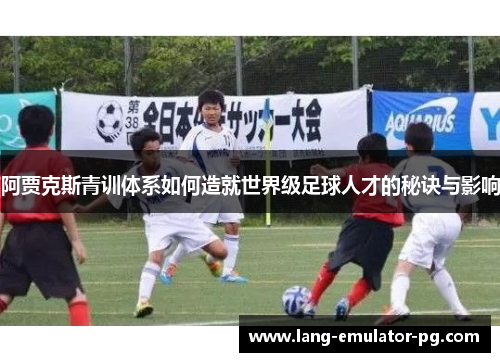 阿贾克斯青训体系如何造就世界级足球人才的秘诀与影响 阿贾克斯青训体系如何造就世界级足球人才的秘诀与影响
