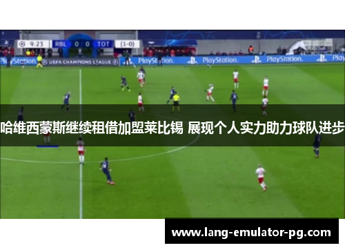 哈维西蒙斯继续租借加盟莱比锡 展现个人实力助力球队进步 哈维西蒙斯继续租借加盟莱比锡 展现个人实力助力球队进步