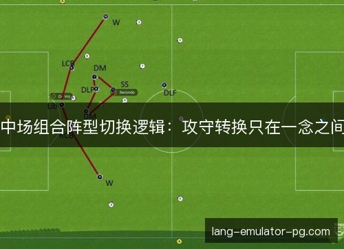 中场组合阵型切换逻辑:攻守转换只在一念之间 中场组合阵型切换逻辑:攻守转换只在一念之间