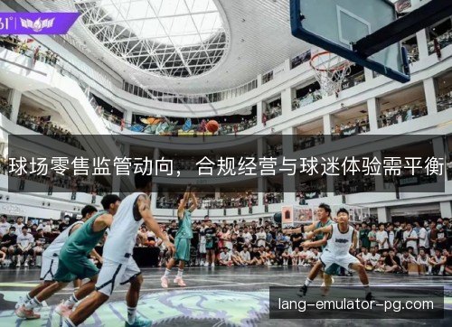 球场零售监管动向，合规经营与球迷体验需平衡