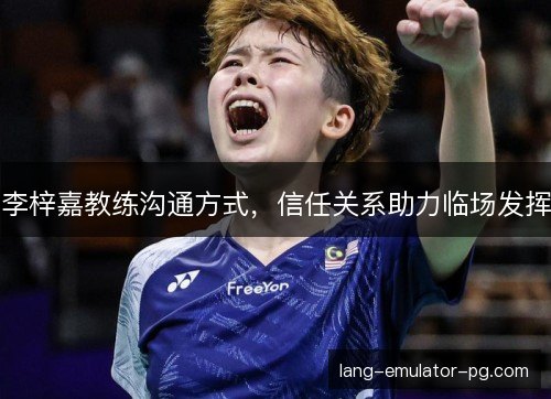 李梓嘉教练沟通方式，信任关系助力临场发挥